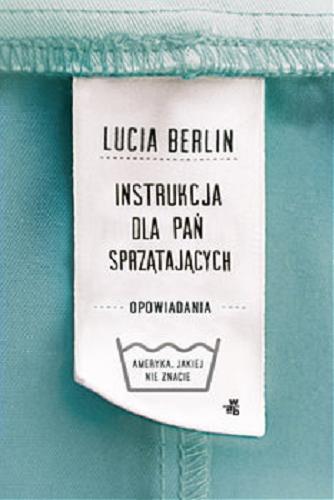 Okładka książki Instrukcja dla pań sprzątających : opowiadania / Lucia Berlin ; przełożyła Dobromiła Jankowska.
