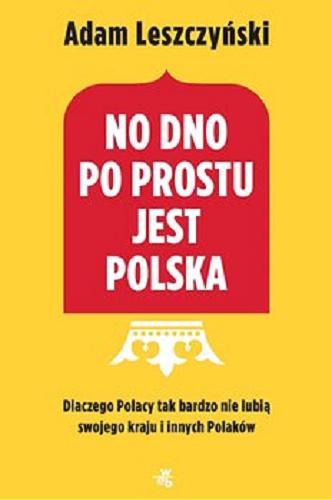 Okładka książki No dno po prostu jest Polska : dlaczego Polacy tak bardzo nie lubią swojego kraju i innych Polaków / Adam Leszczyński.