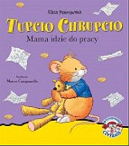 Okładka książki Tupcio Chrupcio : mama idzie do pracy / [tekst Anna Casalis ; tekst polski] Eliza Piotrowska ; ilustracje Marco Campanella.