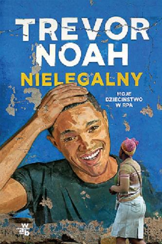 Okładka książki Nielegalny : moje dzieciństwo w RPA / Trevor Noah ; przełożył Łukasz Witczak.