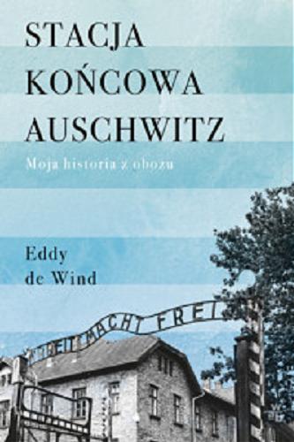 Okładka książki Stacja końcowa Auschwitz : moja historia z obozu / Eddy de Wind ; przełożyła Iwona Mączka.