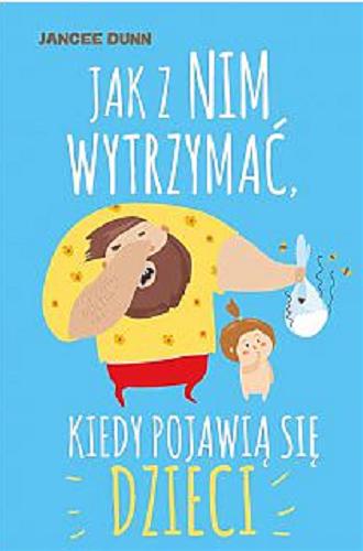 Okładka książki Jak z nim wytrzymać, kiedy pojawią się dzieci / Jancee Dunn ; [tłumaczenie: Magdalena Grala-Kowalska].