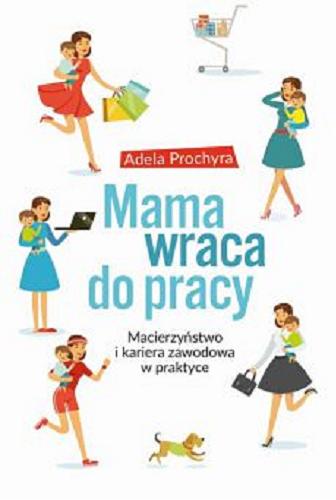 Okładka książki Mama wraca do pracy : macierzyństwo i kariera zawodowa w praktyce / Adela Prochyra.