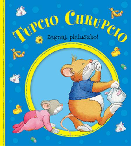 Okładka książki Tupcio Chrupcio : żegnaj, pieluszko! / [tekst włoski: Anna Casalis ; tekst polski:] Eliza Piotrowska ; ilustracje Marco Campanella.