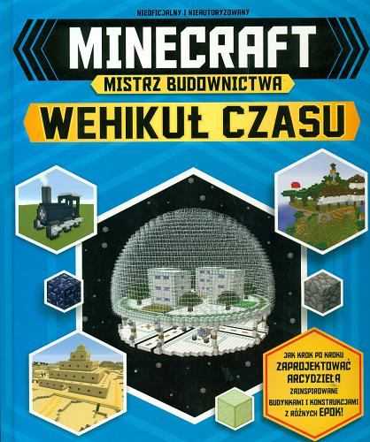 Okładka książki Minecraft wehikuł czasu : mistrz budownictwa / Jake Turner, Juliet Stanley ; [tłumaczenie: Michał Zacharzewski].