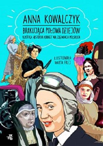 Okładka książki Brakująca połowa dziejów : krótka historia kobiet na ziemiach polskich / Anna Kowalczyk ; ilustrowała Marta Frej.