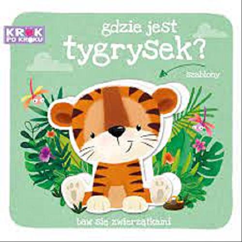 Okładka książki Gdzie jest tygrysek? / [tekst: Urszula Kozłowska ; ilustracje i projekt okładki: Agnieszka Matz].