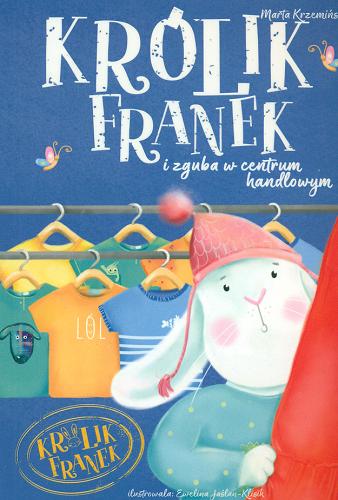 Okładka książki Królik Franek i zguba w centrum handlowym / Marta Krzemińska ; ilustrowała Ewelina Jaślan-Klisik.