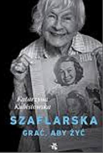 Okładka książki Szaflarska : grać, aby żyć / Katarzyna Kubisiowska.