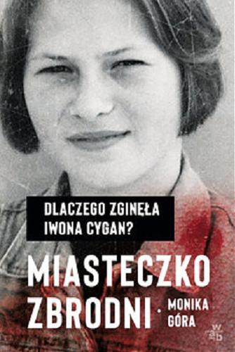 Okładka książki Miasteczko zbrodni : dlaczego zginęła Iwona Cygan? / Monika Góra.