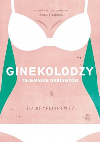 Okładka książki Ginekolodzy : tajemnice gabinetów / Iza Komendołowicz ; współpraca Magdalena Kuszewska.