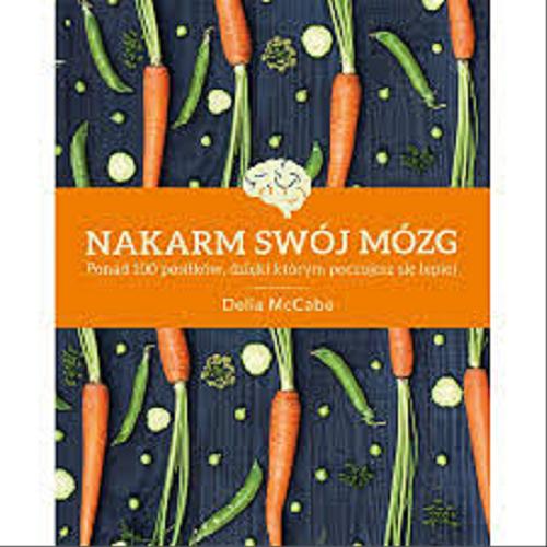 Okładka książki Nakarm swój mózg : ponad 100 posiłków, dzięki którym poczujesz się lepiej / Delia McCabe ; [tłumaczenie Ewa Weydmann].