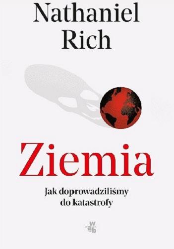 Okładka książki Ziemia : jak doprowadziliśmy do katastrofy / Nathaniel Rich ; przełożyła Agnieszka Szling.