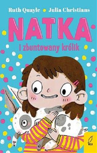 Okładka książki Natka i zbuntowany królik / Ruth Quayle ; [ilustracje:] Julia Christians ; przełożyła Anna Błasiak.