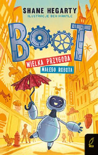Okładka książki Boot : wielka przygoda małego robota / Shane Hegarty ; ilustracje Ben Mantle ; tłumaczenie Maria Lalik.