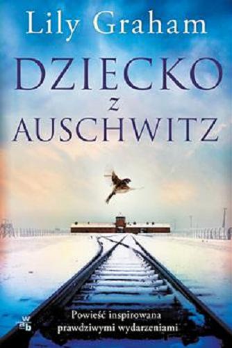 Okładka książki Dziecko z Auschwitz : powieść inspirowana prawdziwymi wydarzeniami / Lily Graha ; przełożyła Maria Zawadzka-Strączek.