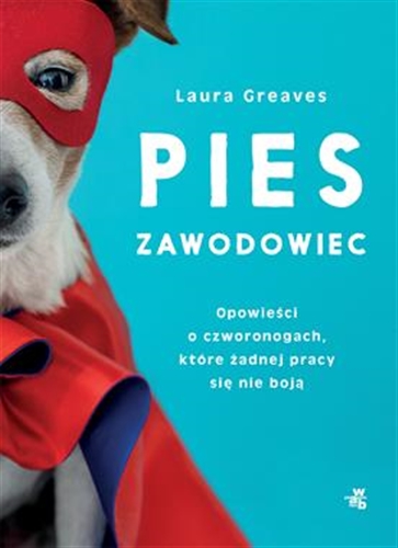 Okładka książki Pies zawodowiec : opowieści o czworonogach, które żadnej pracy się nie boją / Laura Greaves ; przełożyła Paulina Zagórska.