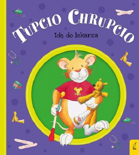 Okładka książki Tupcio Chrupcio : idę do lekarza / Ilustracje Marco Campanella, tekst Anna Casalis ; tekst pol. Eliza Piotrowska.