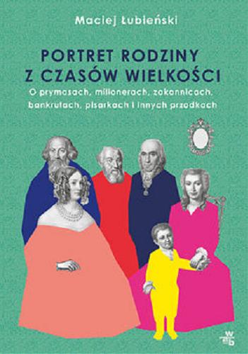 Okładka książki Portret rodziny z czasów wielkości : o prymasach, milionerach, zakonnicach, bankrutach, pisarkach i innych przodkach / Maciej Łubieński.