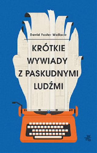 Okładka książki Krótkie wywiady z paskudnymi ludźmi / David Foster Wallace ; przełożyła Jolanta Kozak.