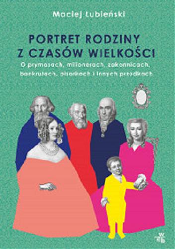 Okładka książki Portret rodziny z czasów wielkości : [E-book] o prymasach, milionerach, zakonnicach, bankrutach, pisarkach i innych przodkach / Maciej Łubieński.