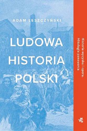 Okładka książki Ludowa historia Polski : [E-book] historia wyzysku i oporu : mitologia panowania / Adam Leszczyński.