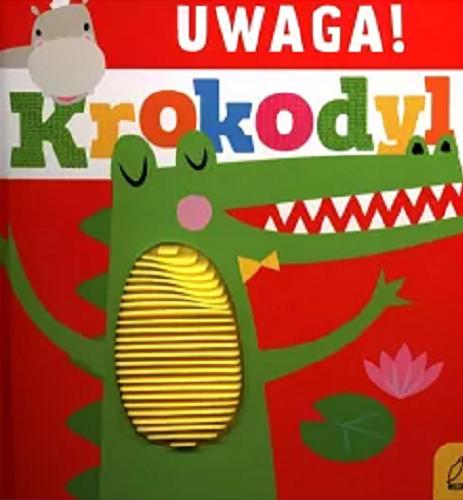 Okładka książki Uwaga! : krokodyl / tekst: Rosie Greening ; ilustracje: Shannon Hays ; tekst polski: Anna Paszkiewicz.