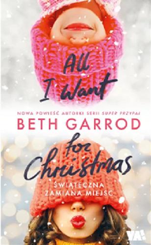 Okładka książki All I want for Christmas : świąteczna zamiana miejsc / Beth Garrod ; tłumaczenie Matylda Biernacka.