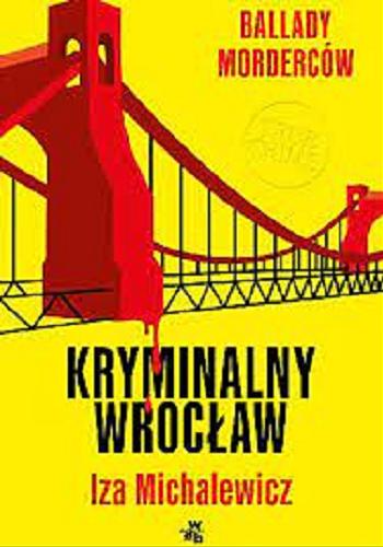 Okładka książki Kryminalny Wrocław : ballady morderców / Iza Michalewicz.