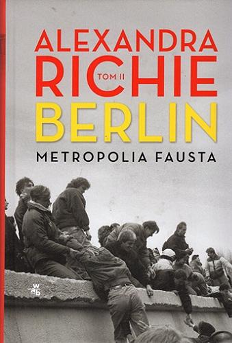 Okładka książki Berlin : metropolia Fausta. T. 2 / Alexandra Richie ; przełożył Maciej Antosiewicz.