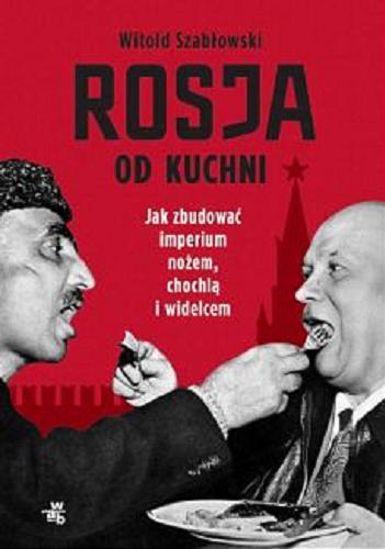 Okładka książki Rosja od kuchni : jak zbudować imperium nożem, chochlą i widelcem / Witold Szabłowski.