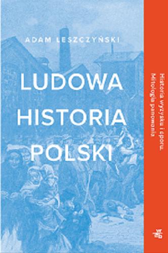 Okładka książki Ludowa historia Polski : historia wyzysku i oporu : mitologia panowania / Adam Leszczyński.
