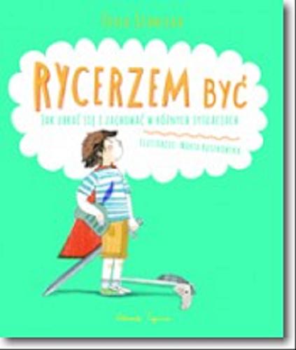 Okładka książki Rycerzem być : jak ubrać się i zachować w różnych sytuacjach / Zofia Stanecka ; [ilustracje Marta Ruszkowska].