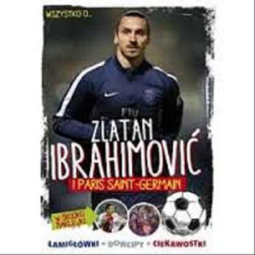 Okładka książki Wszystko o... Zlatan Ibrahimović i Paris Saint-Germain : łamigłówki, dowcipy, ciekawostki / Yvette Żółtowska-Darska.