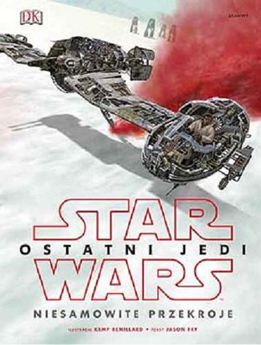Okładka książki Star Wars : ostatni Jedi : niesamowite przekroje / tekst Jason Fry ; ilustracje Kemp Remillard ; [tłumaczenie Anna Hikiert-Bereza].