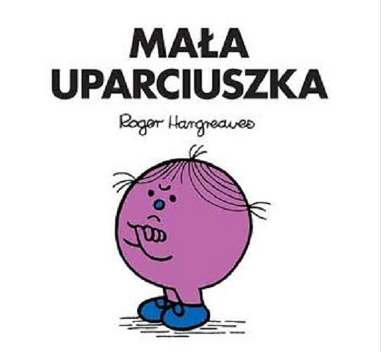 Okładka książki Mała Uparciuszka / Roger Hargreaves ; tłumaczenie Marcin Wróbel.