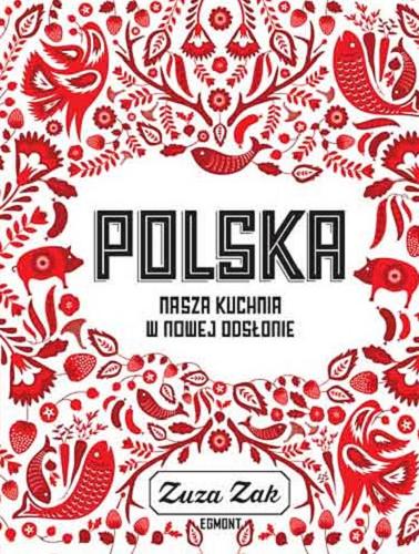 Okładka książki Polska : nasza kuchnia w nowej odsłonie / Zuza Zak ; przełożyła Dominika Cieśla-Szymańska ; zdjęcia Laura Edwards.