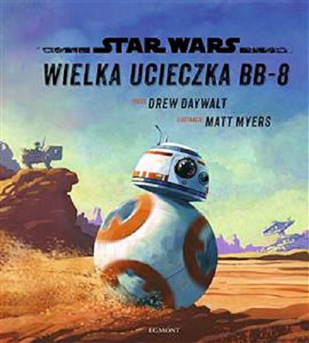 Okładka książki Star wars : wielka ucieczka BB-8 / tekst Drew Daywalt ; ilustracje Matt Myers ; [tłumaczenie Anna Hikiert-Bereza].
