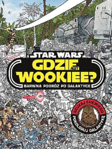 Okładka książki Gdzie jest Wookiee? : barwna podróż po galaktyce / ilustracje Ulises Farinas ; tekst Katrina Pallant ; tłumaczenie Joanna Szulczewska.