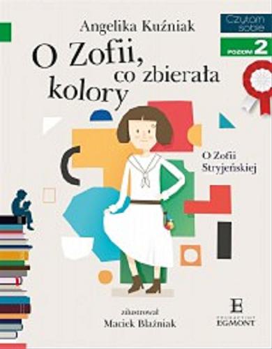 Okładka książki O Zofii, co zbierała kolory : O Zofii Stryjeńskiej / Angelika Kuźniak ; zilustrował Maciek Blaźniak.