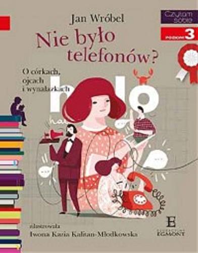 Okładka książki Nie było telefonów? : O córkach, ojcach i wynalazkach / Jan Wróbel ; zilustrowała Iwona Kazia Kalitan-Młodkowska.