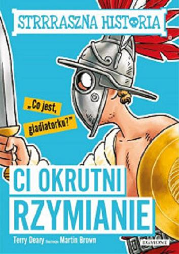 Okładka książki Ci okrutni Rzymianie / Terry Deary ; ilustracje Martin Brown ; przetłumaczył Marek Wrześniewski.