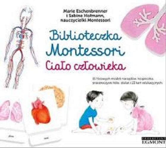 Okładka książki Biblioteczka Montessori : ciało człowieka / Marie Eschenbrenner i Sabine Hofmann ; [ilustracje Roberta Rocchi ; tłumaczenie Maciej Falski].