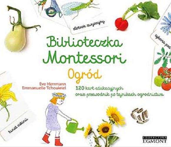 Okładka książki  Biblioteczka Montessori : ogród : 120 kart edukacyjnych oraz przewodnik po tajnikach ogrodnictwa  1