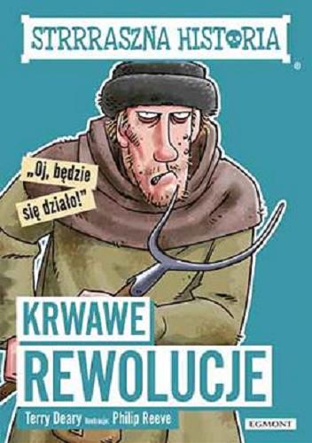 Okładka książki Krwawe rewolucje / Terry Deary ; ilustracje Philip Reeve ; tłumaczenie Małgorzata Fabianowska.