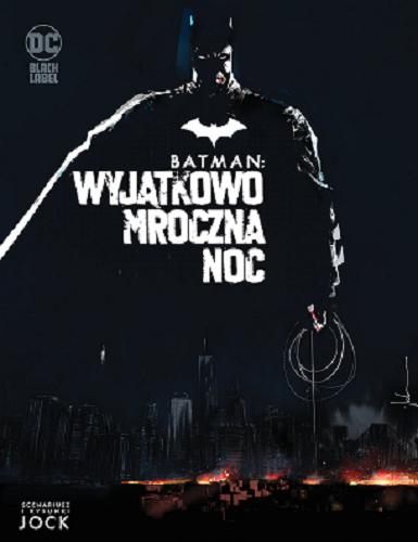 Okładka  Batman : wyjątkowo mroczna noc / Jock scenariusz, rysunki, kolory, okładki zeszytów oraz okładka albumu ; postać Batmana stworzył Bob Kane z Billem Fingerem ; [tłumaczenie z języka angielskiego: Tomasz Sidorkiewicz].