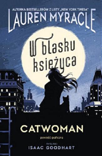 Okładka książki W blasku księżyca : Catwoman / scenariusz Lauren Myracle ; rysunki Isaac Goodhart ; kolory Jeremy Lawson ; tłumaczenie z języka angielskiego Alicja Laskowska.