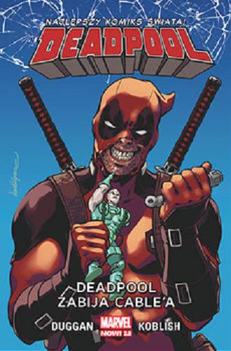Okładka książki Deadpool zabija Cable`a / scenariusz Gerry Duggan ; rysunki Scott Koblish ; kolory Nick Filardi ; okładki David Lopez ; postać Deadpoola stworzyli Rob Liefeld i Fabian Nicieza ; tłumaczenie z języka angielskiego: Paulina Braiter.