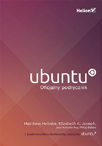 Okładka książki Ubuntu : oficjalny podręcznik / Matthew Helmke, Elizabeth K. Joseph, José Antonio Rey, Philip Ballew ; z przedmową Marka Shuttlewortha ; tłumaczenie Adam Bąk.
