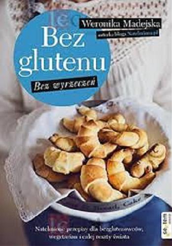 Okładka książki Bez glutenu bez wyrzeczeń : natchnione przepisy dla bezglutenowców, wegetarian i całej reszty świata / Weronika Madejska.